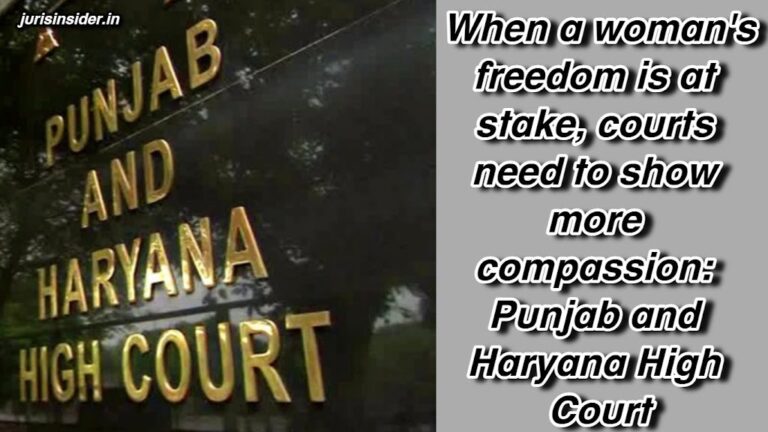 When a woman's freedom is at stake, courts need to show more compassion: Punjab and Haryana High Court